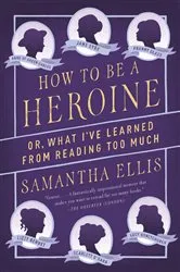 Book cover of How to Be a Heroine by Samantha Ellis