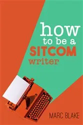 Book cover of How To Be A Sitcom Writer by Marc Blake