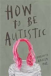 Book cover of How To Be Autistic by Charlotte Amelia Poe