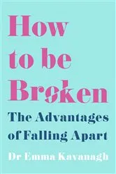 Book cover of How to Be Broken by Dr Emma Kavanagh