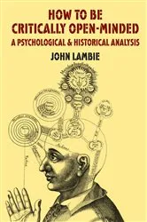 Book cover of How to be Critically Open-Minded: A Psychological and Historical Analysis by J. Lambie
