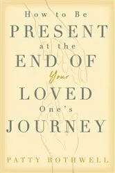 Book cover of How to be Present at the End of Your Loved One's Journey by Patty Rothwell