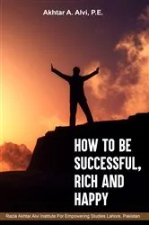 Book cover of How To Be Successful, Rich And Happy by Akhtar A. Alvi P.E