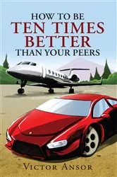 Book cover of How To Be Ten Times Better Than Your Peers by Victor Ansor