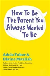 Book cover of How to Be the Parent You Always Wanted to Be by Adele Faber