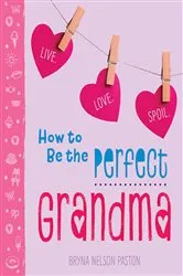 Book cover of How to Be the Perfect Grandma (3rd ed.) by Bryna Nelson Paston