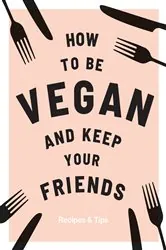 Book cover of How to be Vegan and Keep Your Friends by Annie Nichols