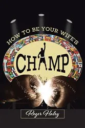 Book cover of How to Be Your Wife's CHAMP by Roger Haley