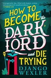 Book cover of How to Become the Dark Lord and Die Trying by Django Wexler