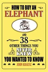 Book cover of How to Buy an Elephant and 38 Other Things You Never Knew You Wanted to Know by John Krausz