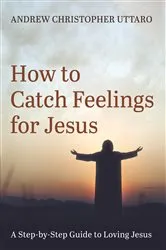 Book cover of How to Catch Feelings for Jesus by Andrew Christopher Uttaro