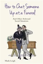 Book cover of How To Chat Someone Up At A Funeral - And Other Awkward Social Situations by Mark Leigh