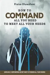 Book cover of HOW TO COMMAND ALL YOU NEED TO MEET ALL YOUR NEEDS by Oluwafemi A Praise