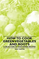 Book cover of How to Cook Green Vegetables and Roots - A Selection of Vegetarian Recipes by Paul Carton