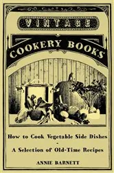 Book cover of How to Cook Vegetable Side Dishes - A Selection of Old-Time Recipes by Annie Barnett