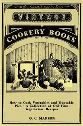 Book cover of How to Cook Vegetables and Vegetable Pies - A Collection of Old-Time Vegetarian Recipes by G. C. Marson