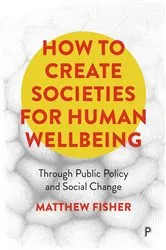 Book cover of How To Create Societies for Human Wellbeing by Matthew Fisher