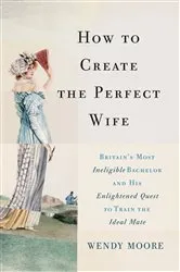 Book cover of How to Create the Perfect Wife by Wendy Moore