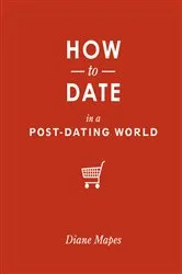 Book cover of How to Date in a Post-Dating World by Diane Mapes