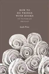 Book cover of How to Do Things with Books in Victorian Britain by Leah Price