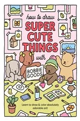 Book cover of How to Draw Super Cute Things with Bobbie Goods by Bobbie Goods