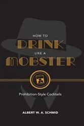 Book cover of How to Drink Like a Mobster by Albert W. A. Schmid