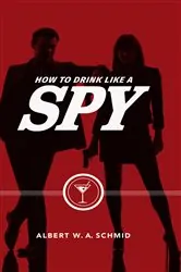 Book cover of How to Drink Like a Spy by Albert W. A. Schmid
