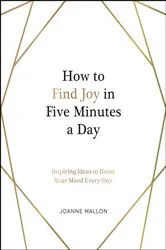 Book cover of How to Find Joy in Five Minutes a Day by Joanne Mallon