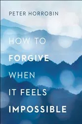 Book cover of How to Forgive When It Feels Impossible by Peter Horrobin