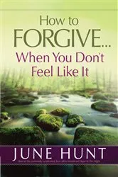 Book cover of How to Forgive...When You Don't Feel Like It by June Hunt
