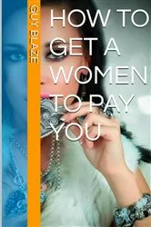 Book cover of How To Get A Woman To Pay You by Guy Blaze