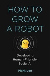 Book cover of How to Grow a Robot by Mark H. Lee