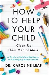 Book cover of How to Help Your Child Clean Up Their Mental Mess by Dr. Caroline Leaf