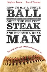 Book cover of How to Hit a Curveball, Grill the Perfect Steak, and Become a Real Man by Stephen James