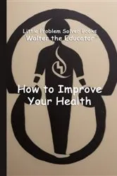 Book cover of How to Improve Your Health by Walter the Educator