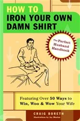 Book cover of How to Iron Your Own Damn Shirt by Craig Boreth