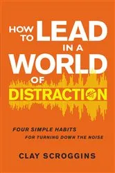 Book cover of How to Lead in a World of Distraction by Clay Scroggins