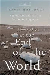 Book cover of How to Live at the End of the World by Travis Holloway