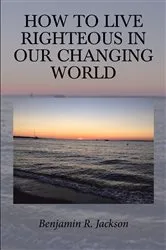 Book cover of How to Live Righteous in Our Changing World by Benjamin R. Jackson