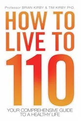 Book cover of How to Live to 110 - Your Comprehensive Guide to a Healthy Life by Brian Kirby