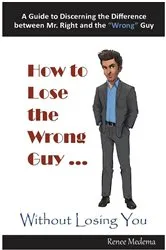 Book cover of How to Lose the Wrong Guy... Without Losing You by Renee Medema