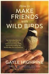 Book cover of How To Make Friends With Wild Birds by Gayle Highpine