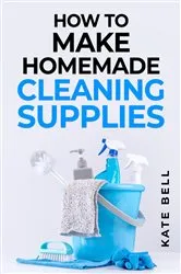 Book cover of HOW TO MAKE HOMEMADE CLEANING SUPPLIES by Kate Bell