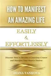 Book cover of How to Manifest an Amazing Life Easily and Effortlessly by Diana Yankova