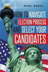 Book cover of How to navigate the election process and select your candidates by Mary Meeks