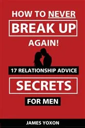 Book cover of How To NEVER Break Up Again! by James Yoxon
