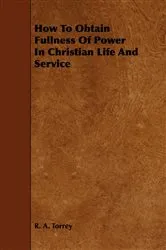 Book cover of How to Obtain Fullness of Power in Christian Life and Service by R. A. Torrey