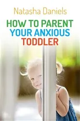 Book cover of How to Parent Your Anxious Toddler by Natasha Daniels