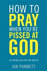 Book cover of How to Pray When You're Pissed at God by Ian Punnett