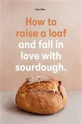 Book cover of How to raise a loaf and fall in love with sourdough by Roly Allen